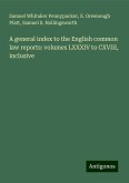 A general index to the English common law reports: volumes LXXXIV to CXVIII, inclusive