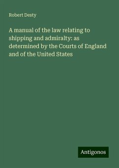 A manual of the law relating to shipping and admiralty: as determined by the Courts of England and of the United States - Desty, Robert