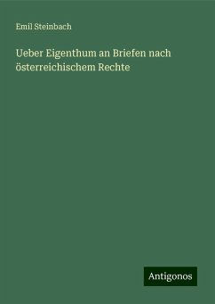 Ueber Eigenthum an Briefen nach österreichischem Rechte - Steinbach, Emil