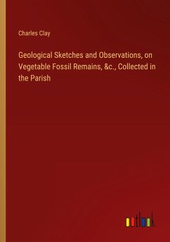 Geological Sketches and Observations, on Vegetable Fossil Remains, &c., Collected in the Parish - Clay, Charles