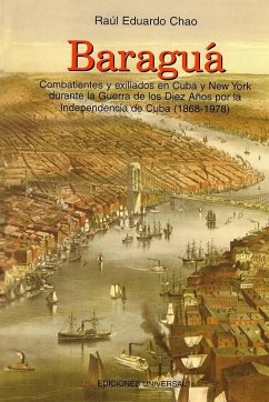 BARAGUÁ Combatientes y exiliados en Cuba y New York durante la Guerra de los Diez Años por la Independencia de Cuba (1868-1978) BARAGUÁ Combatientes y exiliados en Cuba y New York durante la Guerra de los Diez Años por la Independencia de Cuba (1868-1978)