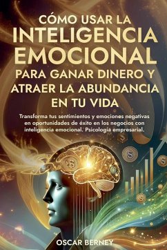 Cómo Usar la Inteligencia Emocional para Ganar Dinero y Atraer la Abundancia en tu Vida - Berney, Oscar