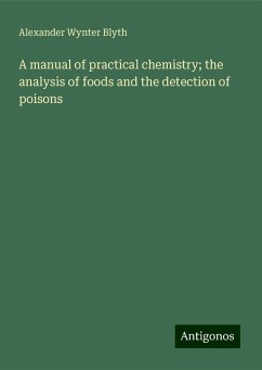 A manual of practical chemistry; the analysis of foods and the detection of poisons - Blyth, Alexander Wynter