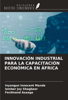 INNOVACIÓN INDUSTRIAL PARA LA CAPACITACIÓN ECONÓMICA EN ÁFRICA - Mande, Inyongun Innocent; Shagbaor, Iember Joy; Asaaga, Ferdinand INNOVACIÓN INDUSTRIAL PARA LA CAPACITACIÓN ECONÓMICA EN ÁFRICA - Mande, Inyongun Innocent; Shagbaor, Iember Joy; Asaaga, Ferdinand