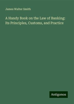 A Handy Book on the Law of Banking: Its Principles, Customs, and Practice - Smith, James Walter