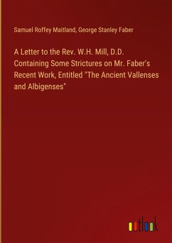 A Letter to the Rev. W.H. Mill, D.D. Containing Some Strictures on Mr. Faber's Recent Work, Entitled "The Ancient Vallenses and Albigenses"