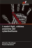 I nostri figli, vittime anonime del cyberbullismo I nostri figli, vittime anonime del cyberbullismo