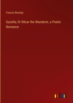Gazella; Or Rilcar the Wanderer, a Poetic Romance Gazella; Or Rilcar the Wanderer, a Poetic Romance