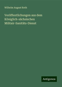 Veröffentlichungen aus dem Königlich-sächsischen Militair-Sanitäts-Dienst - Roth, Wilhelm August