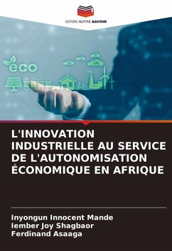 L'INNOVATION INDUSTRIELLE AU SERVICE DE L'AUTONOMISATION ÉCONOMIQUE EN AFRIQUE - Mande, Inyongun Innocent;Shagbaor, Iember Joy;Asaaga, Ferdinand