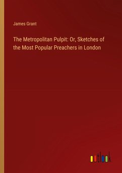 The Metropolitan Pulpit: Or, Sketches of the Most Popular Preachers in London