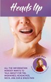 Heads Up! All the Information Nobody Wants to Talk about for TMJ, Migraines, Headaches, Neck, Jaw, Ear and Sinus Pain Heads Up! All the Information Nobody Wants to Talk about for TMJ, Migraines, Headaches, Neck, Jaw, Ear and Sinus Pain
