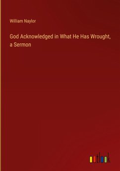 God Acknowledged in What He Has Wrought, a Sermon God Acknowledged in What He Has Wrought, a Sermon