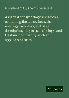 A manual of psychological medicine, containing the lunacy laws, the nosology, aetiology, statistics, description, diagnosis, pathology, and treatment of insanity, with an appendix of cases - Tuke, Daniel Hack; Bucknill, John Charles