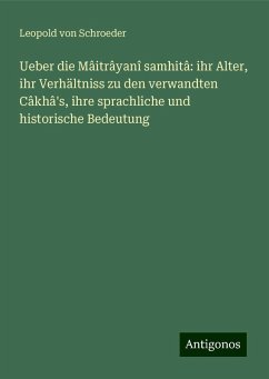 Ueber die Mâitrâyanî samhitâ: ihr Alter, ihr Verhältniss zu den verwandten Câkhâ's, ihre sprachliche und historische Bedeutung - Schroeder, Leopold Von