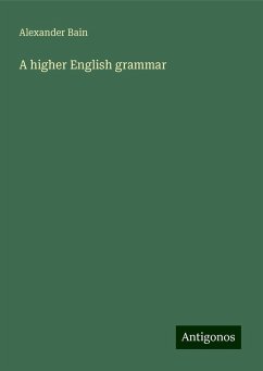 A higher English grammar - Bain, Alexander