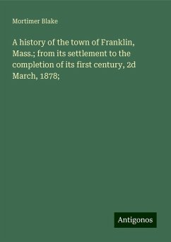 A history of the town of Franklin, Mass.; from its settlement to the completion of its first century, 2d March, 1878; - Blake, Mortimer