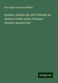 Quellen, welche der Abt Tritheim im zweiten Theile seiner Hirsauer Annalen benutzt hat - Müller, Karl Eugen Hermann