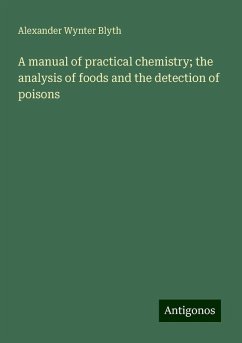 A manual of practical chemistry; the analysis of foods and the detection of poisons - Blyth, Alexander Wynter