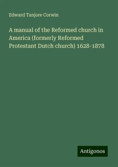 A manual of the Reformed church in America (formerly Reformed Protestant Dutch church) 1628-1878 - Corwin, Edward Tanjore