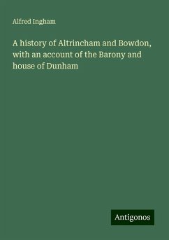 A history of Altrincham and Bowdon, with an account of the Barony and house of Dunham - Ingham, Alfred