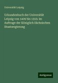 Urkundenbuch der Universität Leipzig von 1409 bis 1555: im Auftrage der Königlich Sächsischen Staatsregierung