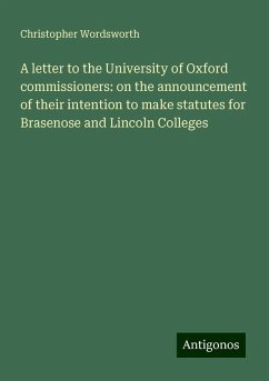 A letter to the University of Oxford commissioners: on the announcement of their intention to make statutes for Brasenose and Lincoln Colleges - Wordsworth, Christopher