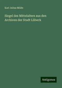 Siegel des Mittelalters aus den Archiven der Stadt Lübeck - Milde, Karl Julius