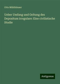 Ueber Umfang und Geltung des Depositum irregulare: Eine civilistische Studie - Mühlhäuser, Otto