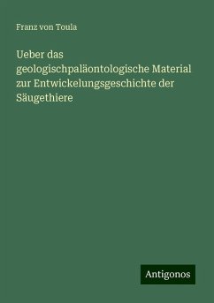 Ueber das geologischpaläontologische Material zur Entwickelungsgeschichte der Säugethiere - Toula, Franz von