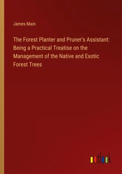 The Forest Planter and Pruner's Assistant: Being a Practical Treatise on the Management of the Native and Exotic Forest Trees - Main, James