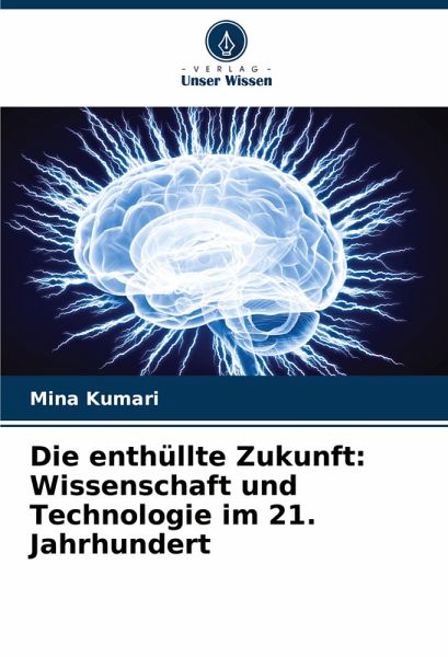 Die enthüllte Zukunft: Wissenschaft und Technologie im 21. Jahrhundert Die enthüllte Zukunft: Wissenschaft und Technologie im 21. Jahrhundert