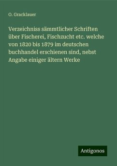 Verzeichniss sämmtlicher Schriften über Fischerei, Fischzucht etc. welche von 1820 bis 1879 im deutschen buchhandel erschienen sind, nebst Angabe einiger ältern Werke - Gracklauer, O.