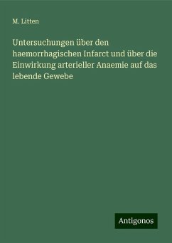 Untersuchungen über den haemorrhagischen Infarct und über die Einwirkung arterieller Anaemie auf das lebende Gewebe - Litten, M.