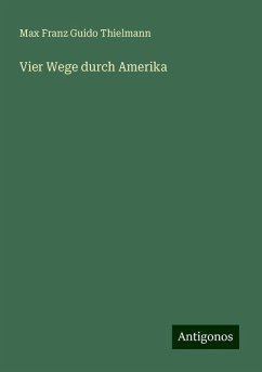 Vier Wege durch Amerika - Thielmann, Max Franz Guido