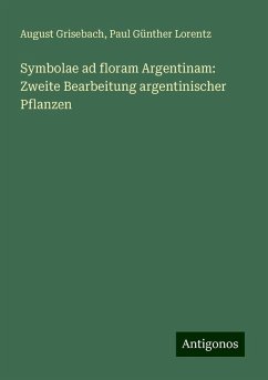 Symbolae ad floram Argentinam: Zweite Bearbeitung argentinischer Pflanzen - Grisebach, August; Lorentz, Paul Günther