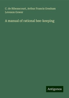 A manual of rational bee-keeping - Ribeaucourt, C. De; Leveson Gower, Arthur Francis Gresham