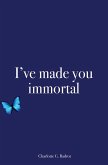I've made you immortal I've made you immortal