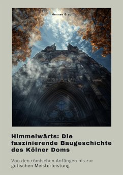 Himmelwärts: Die faszinierende Baugeschichte des Kölner Doms (eBook, ePUB) - Grau, Hennes