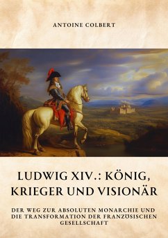 Ludwig XIV.: König, Krieger und Visionär (eBook, ePUB) - Colbert, Antoine