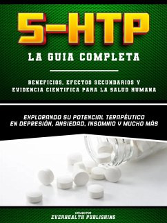 5-Htp (La Guia Completa) - Beneficios, Efectos Secundarios Y Evidencia Cientifica Para La Salud Humana - Explorando Su Potencial Terapeutico En Depresion, Ansiedad, Insomnio Y Mucho Mas (eBook, ePUB) - Publishing, Everhealth; Publishing, Everhealth