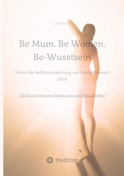 Be Mum. Be Woman. Be-Wusstsein Be Mum. Be Woman. Be-Wusstsein