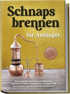 Cover Schnapsbrennen für Anfänger: Die Komplettanleitung zum Maischen, Destillieren und Aromatisieren, um Schritt für Schritt Ihren eigenen Schnaps zu brennen - inkl. rechtlicher Grundlagen, Rezepten & FAQ