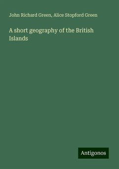 A short geography of the British Islands - Green, John Richard; Green, Alice Stopford