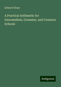 A Practical Arithmetic for Intermediate, Grammar, and Common Schools - Olney, Edward