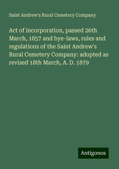 Act of incorporation, passed 26th March, 1857 and bye-laws, rules and regulations of the Saint Andrew's Rural Cemetery Company: adopted as revised 18th March, A. D. 1879 - Company, Saint Andrew's Rural Cemetery