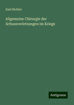 Allgemeine Chirurgie der Schussverletzungen im Kriege - Richter, Emil