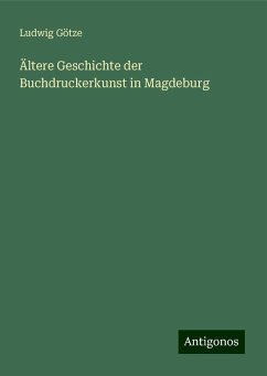 Ältere Geschichte der Buchdruckerkunst in Magdeburg - Götze, Ludwig