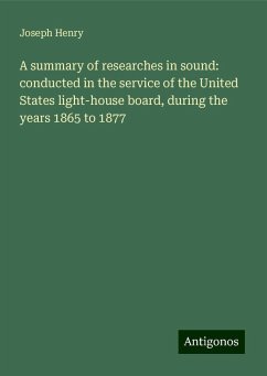 A summary of researches in sound: conducted in the service of the United States light-house board, during the years 1865 to 1877 - Henry, Joseph