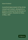 A practical improvement of the divine counsel and conduct, attempted in a sermon, occasioned by the decease of William Cowper. Preached at Olney, 18 May, 1800